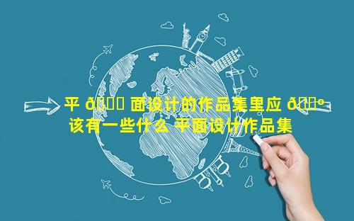 平 🐈 面设计的作品集里应 🐺 该有一些什么 平面设计作品集如何制作
